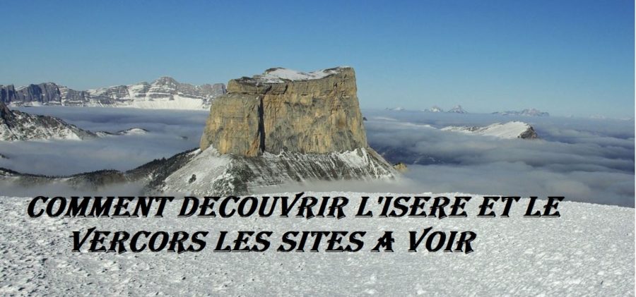 Comment découvrir l'Isére et le Vercors les lieux à voir