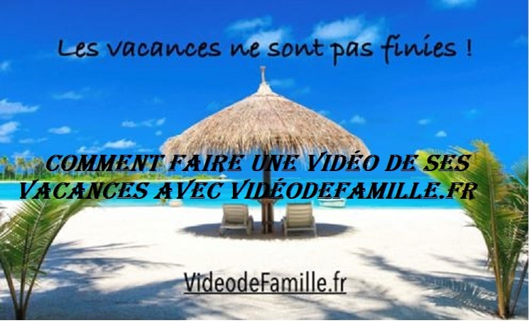 Comment faire une vidéo de ses vacances avec videodefamille.fr