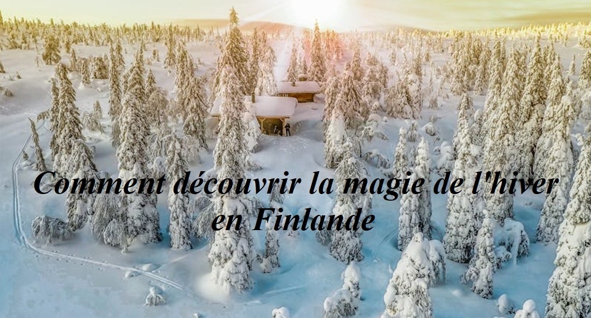 Comment découvrir la magie de l'hiver en Finlande